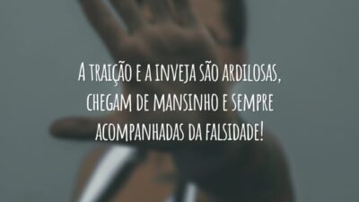 A traição e a inveja são ardilosas, chegam de mansinho e sempre acompanhadas da falsidade!