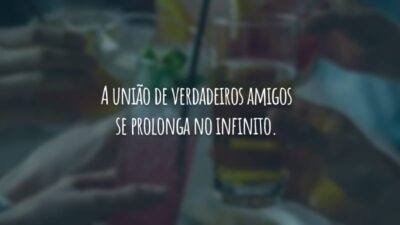 A união de verdadeiros amigos se prolonga no infinito.