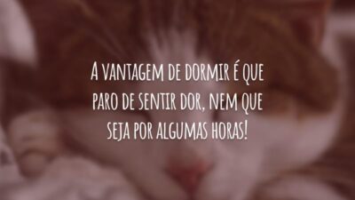 A vantagem de dormir é que paro de sentir dor, nem que seja por algumas horas!