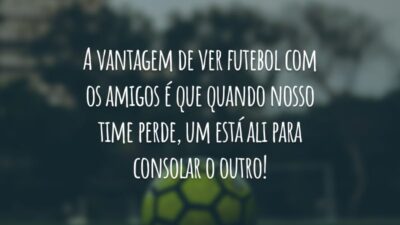 A vantagem de ver futebol com os amigos é que quando nosso time perde, um está ali para consolar o outro!