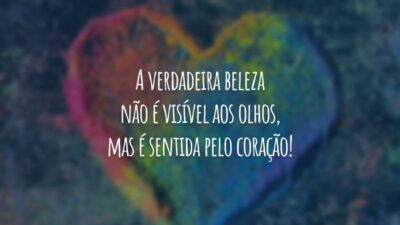 A verdadeira beleza não é visível aos olhos, mas é sentida pelo coração!