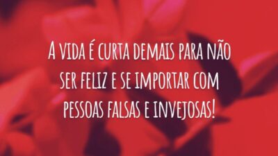 A vida é curta demais para não ser feliz e se importar com pessoas falsas e invejosas!