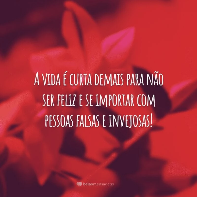 A vida é curta demais para não ser feliz e se importar com pessoas falsas e invejosas!