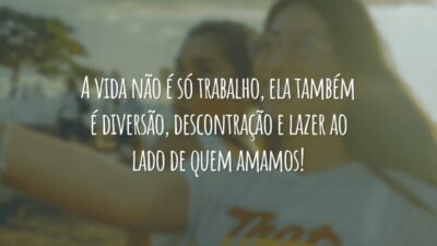 A vida não é só trabalho, ela também é diversão, descontração e lazer ao lado de quem amamos!