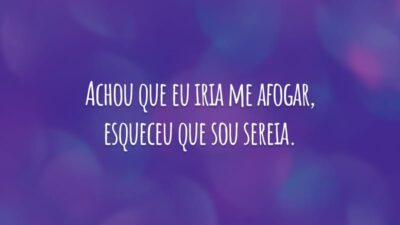 Achou que eu iria me afogar, esqueceu que sou sereia.