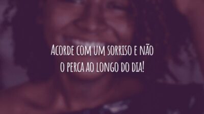 Acorde com um sorriso e não o perca ao longo do dia!