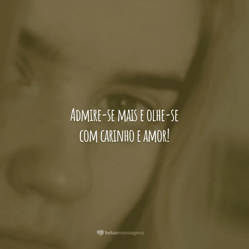 Admire-se mais e olhe-se com carinho e amor!