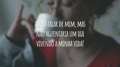 Adora falar de mim, mas não aguentaria um dia vivendo a minha vida!