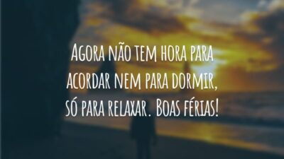 Agora não tem hora para acordar nem para dormir, só para relaxar. Boas férias!