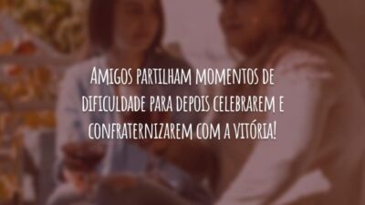 Amigos partilham momentos de dificuldade para depois celebrarem e confraternizarem com a vitória!