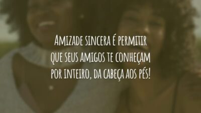 Amizade sincera é permitir que seus amigos te conheçam por inteiro, da cabeça aos pés!