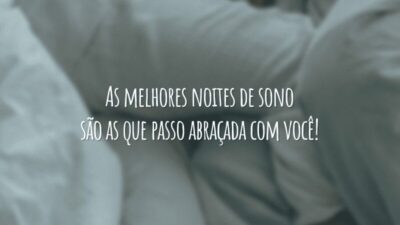 As melhores noites de sono são as que passo abraçada com você!