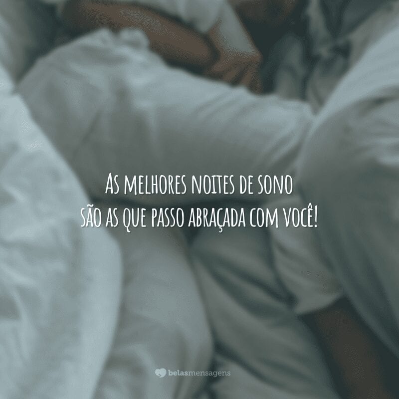 As melhores noites de sono são as que passo abraçada com você!