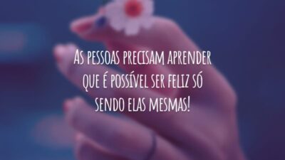 As pessoas precisam aprender que é possível ser feliz só sendo elas mesmas!