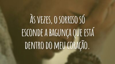 Às vezes, o sorriso só esconde a bagunça que está dentro do meu coração.