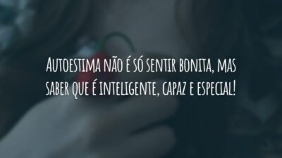 Autoestima não é só sentir bonita, mas saber que é inteligente, capaz e especial!