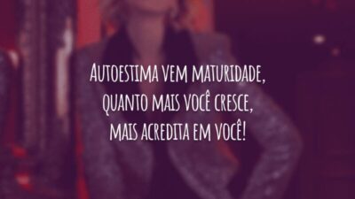 Autoestima vem maturidade, quanto mais você cresce, mais acredita em você!