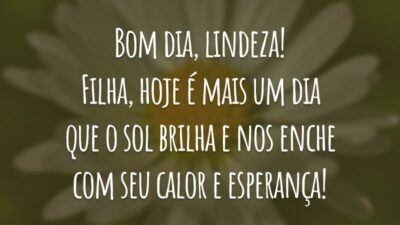 Bom dia, lindeza! Filha, hoje é mais um dia que o sol brilha e nos enche com seu calor e esperança!
