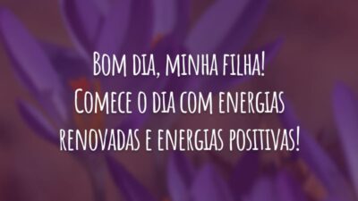 Bom dia, minha filha! Comece o dia com energias renovadas e energias positivas!