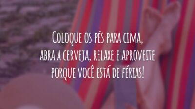 Coloque os pés para cima, abra a cerveja, relaxe e aproveite porque você está de férias!