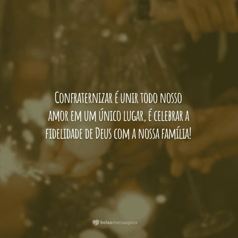 Confraternizar é unir todo nosso amor em um único lugar, é celebrar a fidelidade de Deus com a nossa família!