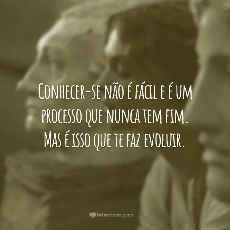 Conhecer-se não é fácil e é um processo que nunca tem fim. Mas é isso que te faz evoluir.