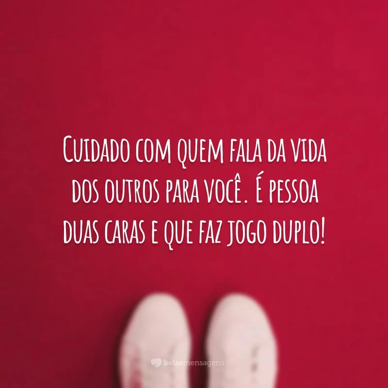 Cuidado com quem fala da vida dos outros para você. É pessoa duas caras e que faz jogo duplo!