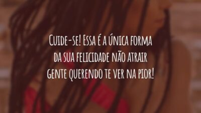 Cuide-se! Essa é a única forma da sua felicidade não atrair gente querendo te ver na pior!