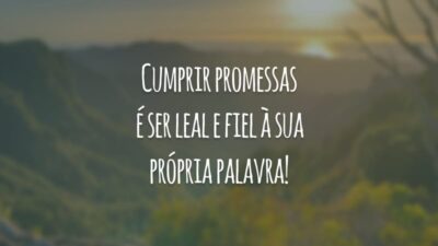 Cumprir promessas é ser leal e fiel à sua própria palavra!