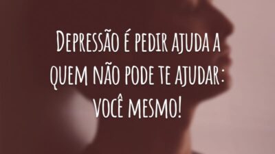 Depressão é pedir ajuda a quem não pode te ajudar: você mesmo!
