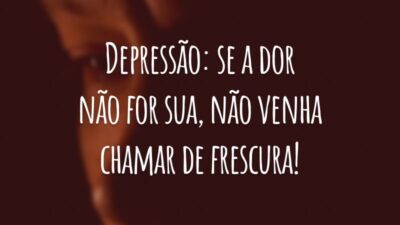Depressão: se a dor não for sua, não venha chamar de frescura!