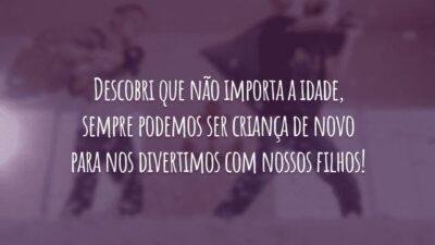 Descobri que não importa a idade, sempre podemos ser criança de novo para nos divertimos com nossos filhos!