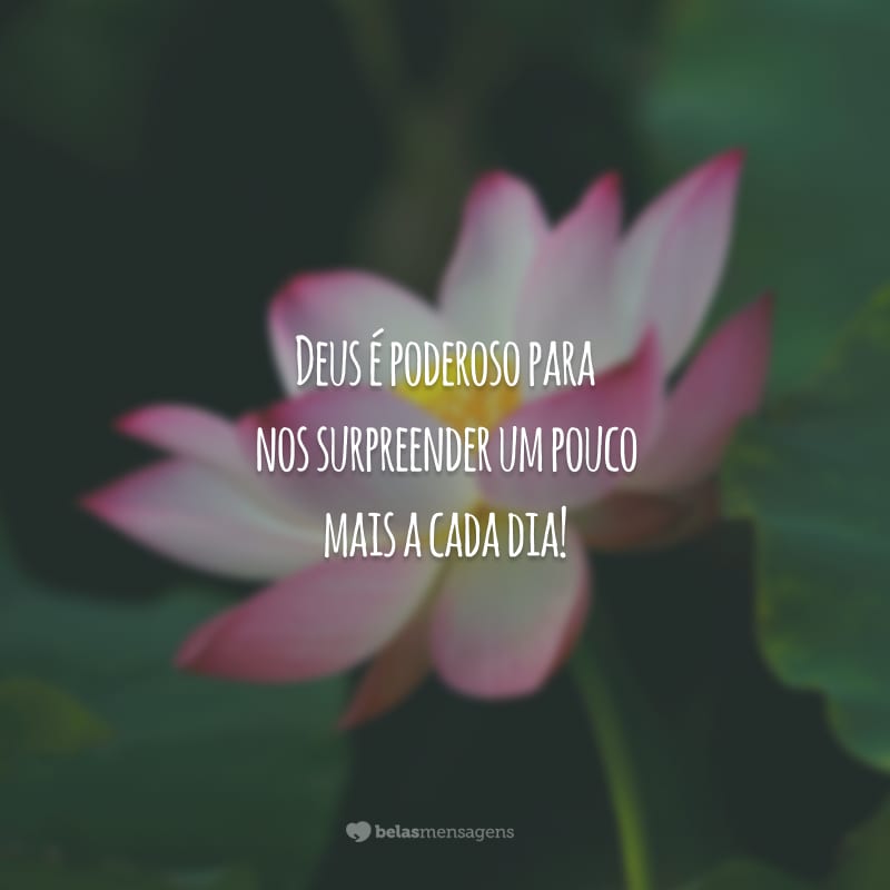 Deus é poderoso para nos surpreender um pouco mais a cada dia!