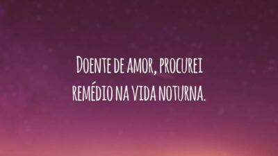 Doente de amor, procurei remédio na vida noturna.