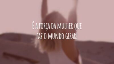 É a força da mulher que faz o mundo girar!