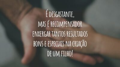 É desgastante, mas é recompensador enxergar tantos resultados bons e especiais na criação de um filho!