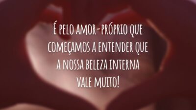 É pelo amor-próprio que começamos a entender que a nossa beleza interna vale muito!