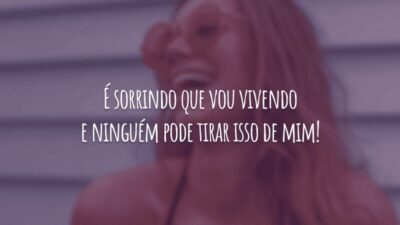 É sorrindo que vou vivendo e ninguém pode tirar isso de mim!