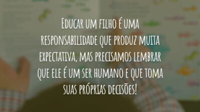 Educar um filho é uma responsabilidade que produz muita expectativa, mas precisamos lembrar que ele é um ser humano e que toma suas próprias decisões!