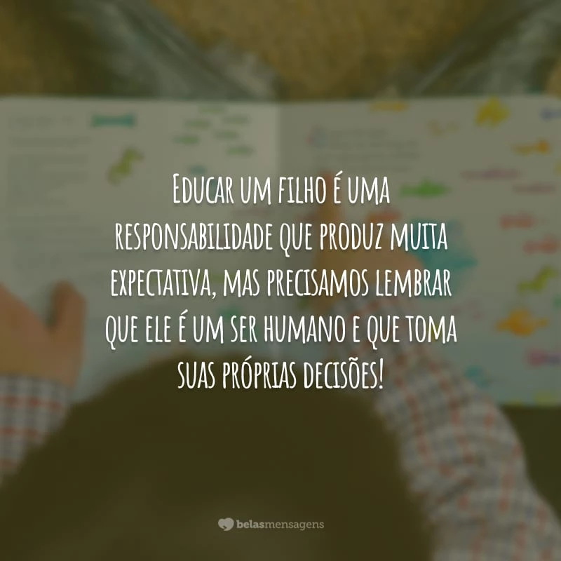 Educar um filho é uma responsabilidade que produz muita expectativa, mas precisamos lembrar que ele é um ser humano e que toma suas próprias decisões!