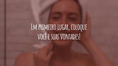 Em primeiro lugar, coloque você e suas vontades!