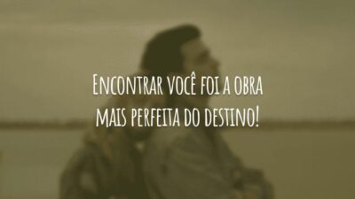 Encontrar você foi a obra mais perfeita do destino!