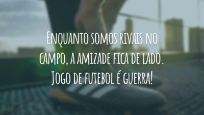 Enquanto somos rivais no campo, a amizade fica de lado. Jogo de futebol é guerra!