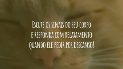 Escute os sinais do seu corpo e responda com relaxamento quando ele pedir por descanso!