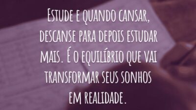Estude e quando cansar, descanse para depois estudar mais. É o equilíbrio que vai transformar seus sonhos em realidade.