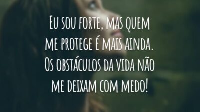 Eu sou forte, mas quem me protege é mais ainda. Os obstáculos da vida não me deixam com medo!