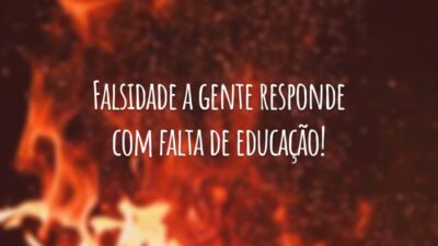 Falsidade a gente responde com falta de educação!