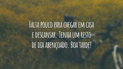 Falta pouco para chegar em casa e descansar. Tenha um resto de dia abençoado. Boa tarde!
