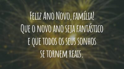 Feliz Ano Novo, família! Que o novo ano seja fantástico e que todos os seus sonhos se tornem reais.