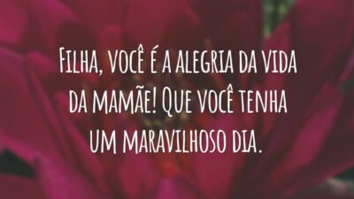 Filha, você é a alegria da vida da mamãe! Que você tenha um maravilhoso dia.